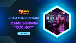 Khám phá kho tàng game Sunwin cực hot 