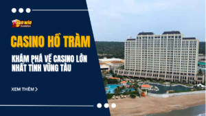 Casino Hồ Tràm - Khám phá về casino lớn nhất tỉnh Vũng Tàu