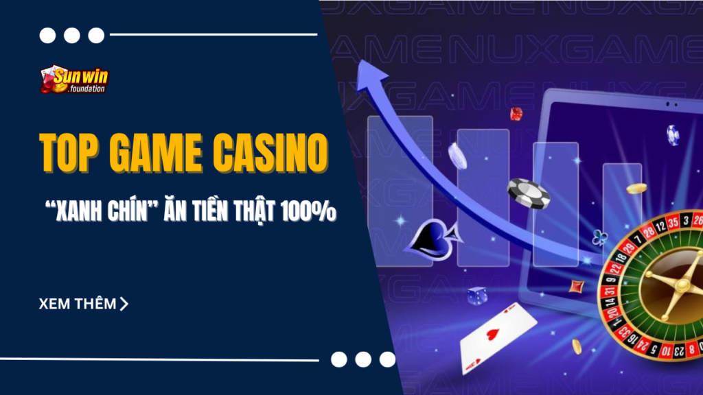 Cập nhật top game casino “xanh chín” ăn tiền thật 100% 