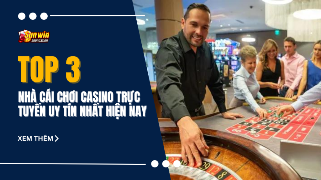 Top 3 nhà cái chơi casino trực tuyến uy tín nhất hiện nay